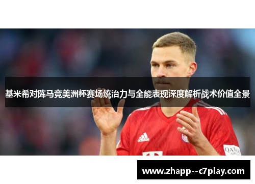 基米希对阵马竞美洲杯赛场统治力与全能表现深度解析战术价值全景 基米希对阵马竞美洲杯赛场统治力与全能表现深度解析战术价值全景