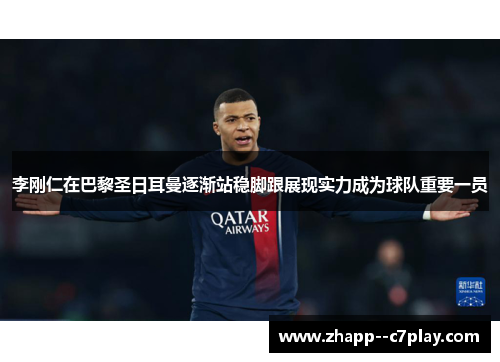 李刚仁在巴黎圣日耳曼逐渐站稳脚跟展现实力成为球队重要一员