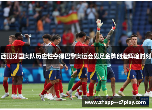 西班牙国奥队历史性夺得巴黎奥运会男足金牌创造辉煌时刻