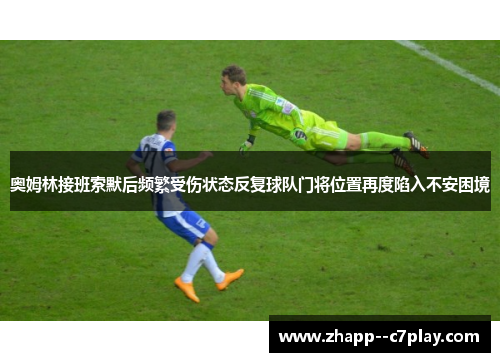 奥姆林接班索默后频繁受伤状态反复球队门将位置再度陷入不安困境