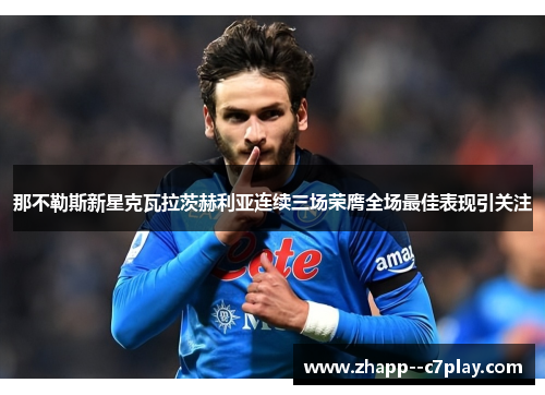 那不勒斯新星克瓦拉茨赫利亚连续三场荣膺全场最佳表现引关注