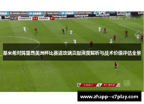 基米希对阵里昂美洲杯比赛进攻端贡献深度解析与战术价值评估全景