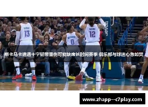 斯卡马卡遭遇十字韧带重伤可能缺席长时间赛季 俱乐部与球迷心急如焚