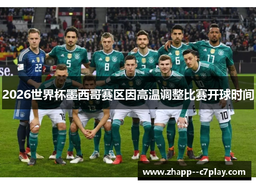 2026世界杯墨西哥赛区因高温调整比赛开球时间 2026世界杯墨西哥赛区因高温调整比赛开球时间