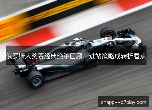 俄罗斯大奖赛经典绝杀回顾,进站策略成转折看点 俄罗斯大奖赛经典绝杀回顾,进站策略成转折看点